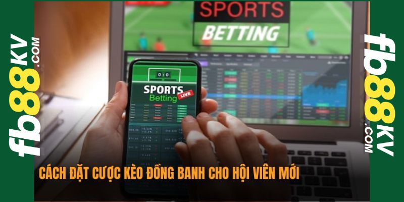Cách đặt cược kèo đồng banh cho hội viên mới