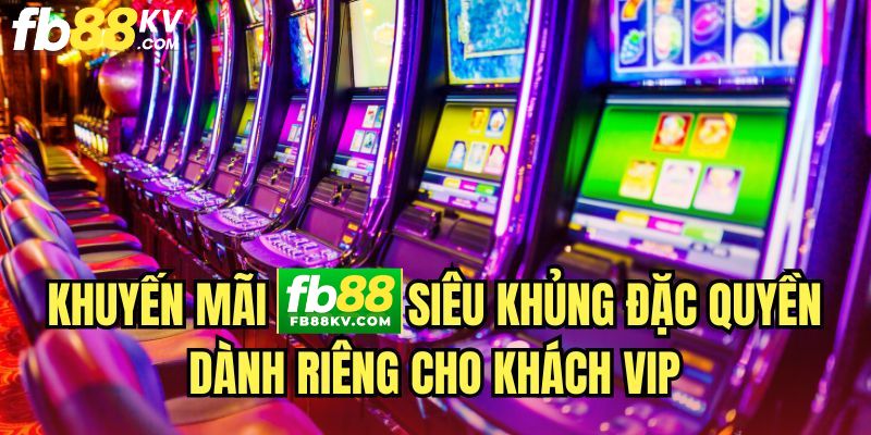 Khuyến mãi fb88 siêu khủng đặc quyền dành riêng cho khách VIP