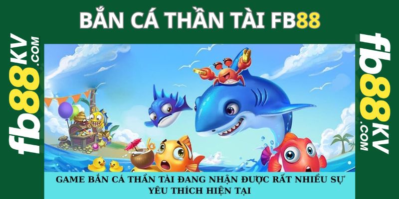 Game bắn cá thần tài đang nhận được rất nhiều sự yêu thích hiện tại